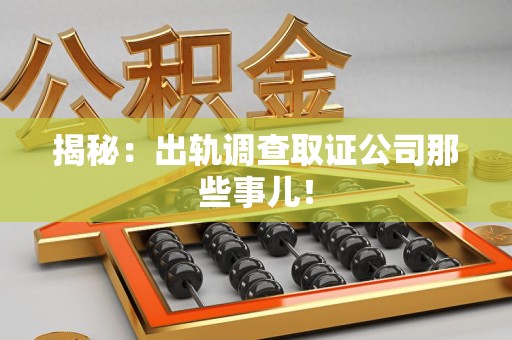 崇义揭秘：出轨调查取证公司那些事儿！