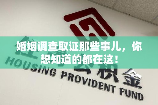 崇义婚姻调查取证那些事儿，你想知道的都在这！