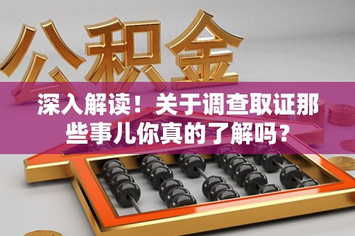 崇义深入解读！关于调查取证那些事儿你真的了解吗？