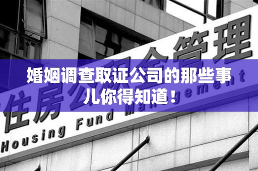 崇义婚姻调查取证公司的那些事儿你得知道！