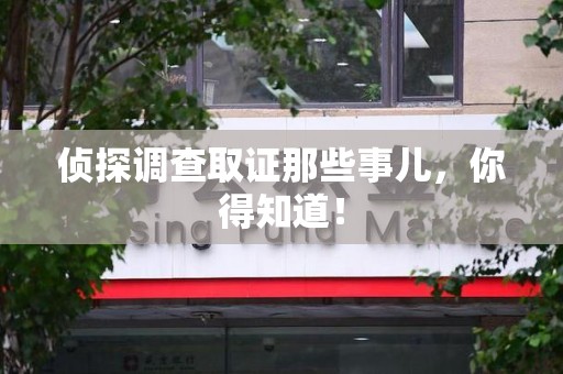 崇义侦探调查取证那些事儿，你得知道！