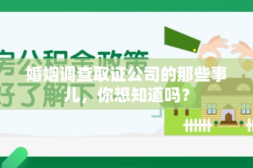 崇义婚姻调查取证公司的那些事儿，你想知道吗？