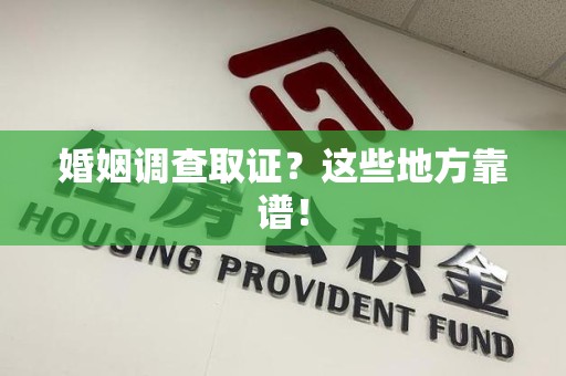 崇义婚姻调查取证？这些地方靠谱！