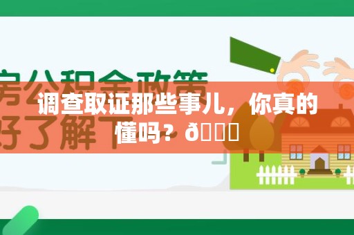 崇义调查取证那些事儿，你真的懂吗？😎