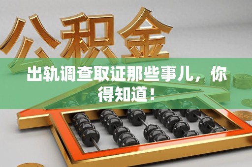 崇义出轨调查取证那些事儿，你得知道！
