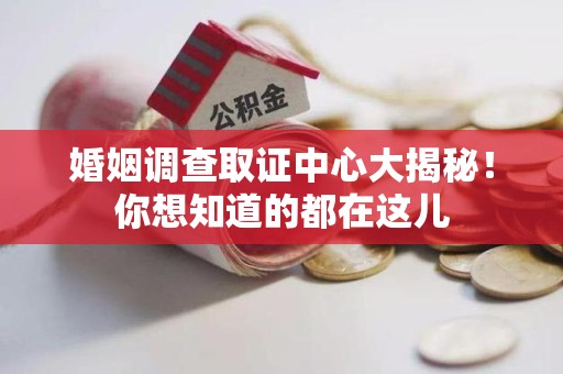 崇义婚姻调查取证中心大揭秘！你想知道的都在这儿