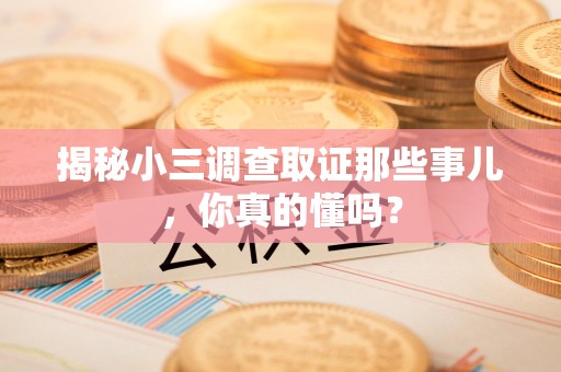 崇义揭秘小三调查取证那些事儿，你真的懂吗？
