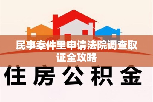 崇义民事案件里申请法院调查取证全攻略