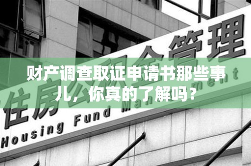 崇义财产调查取证申请书那些事儿，你真的了解吗？