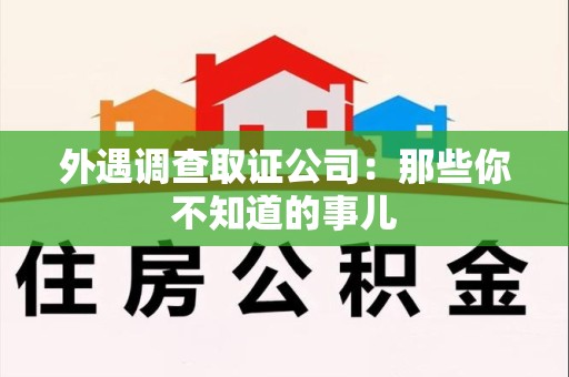 崇义外遇调查取证公司：那些你不知道的事儿