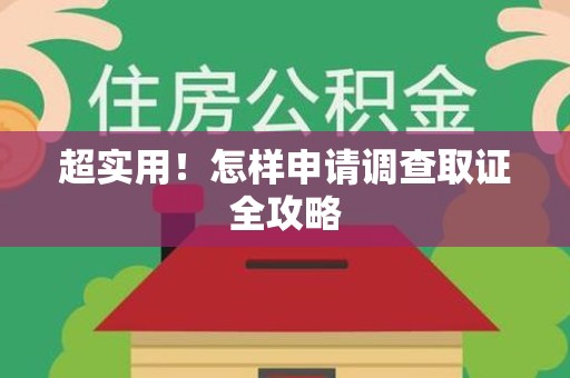 崇义超实用！怎样申请调查取证全攻略