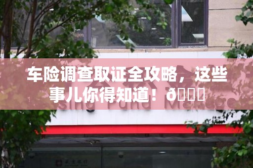崇义车险调查取证全攻略，这些事儿你得知道！😎