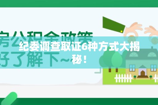 崇义纪委调查取证6种方式大揭秘! 崇义纪委调查取证6种方式大揭秘!