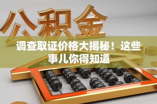 崇义调查取证价格大揭秘！这些事儿你得知道