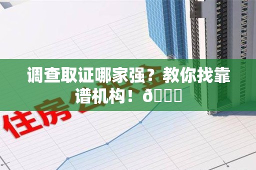 崇义调查取证哪家强？教你找靠谱机构！😎