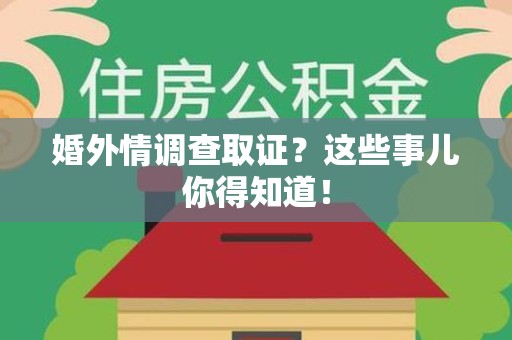 崇义婚外情调查取证？这些事儿你得知道！