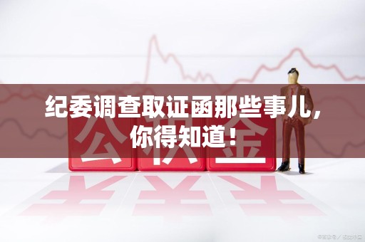 崇义纪委调查取证函那些事儿，你得知道！