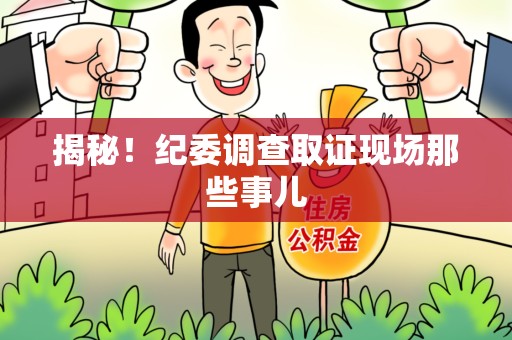 崇义揭秘！纪委调查取证现场那些事儿