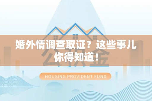 崇义婚外情调查取证？这些事儿你得知道！