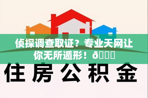 崇义侦探调查取证？专业天网让你无所遁形！😎