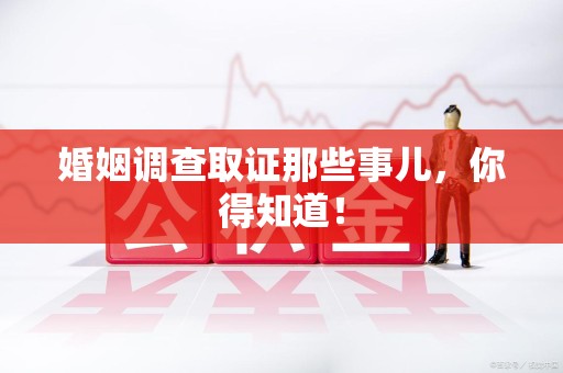 崇义婚姻调查取证那些事儿，你得知道！