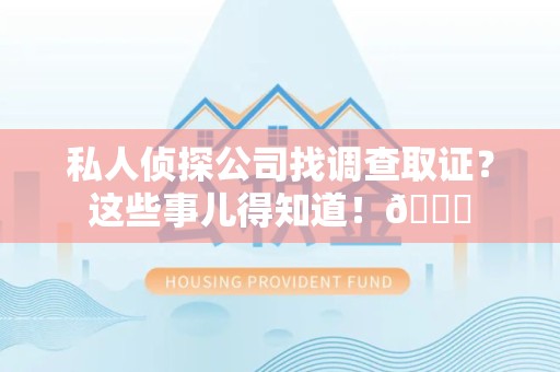 崇义私人侦探公司找调查取证？这些事儿得知道！😎