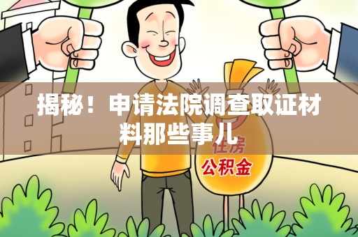 崇义揭秘！申请法院调查取证材料那些事儿