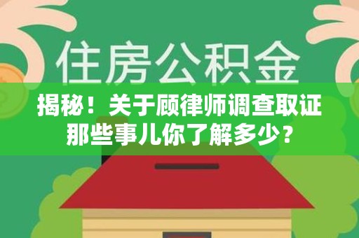 崇义揭秘！关于顾律师调查取证那些事儿你了解多少？
