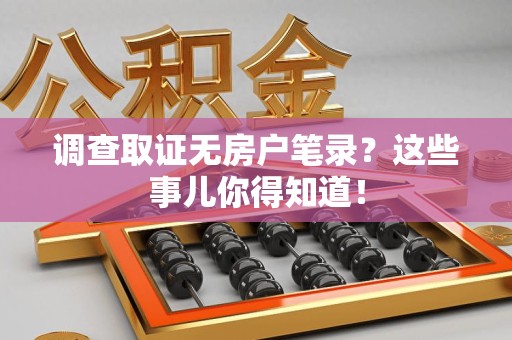 崇义调查取证无房户笔录？这些事儿你得知道！