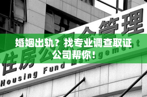 崇义婚姻出轨？找专业调查取证公司帮你！