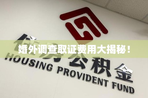 崇义婚外调查取证费用大揭秘！