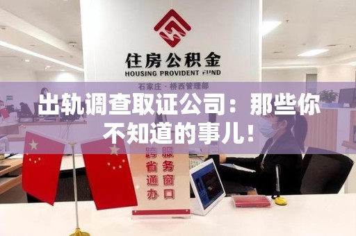 崇义出轨调查取证公司：那些你不知道的事儿！