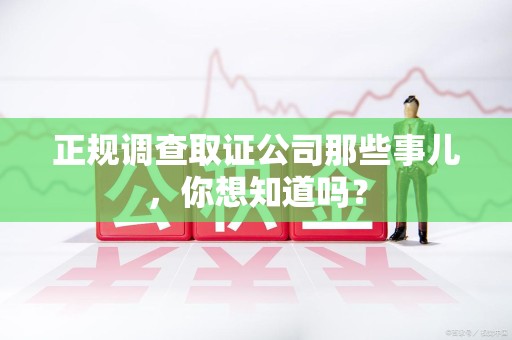 崇义正规调查取证公司那些事儿，你想知道吗？