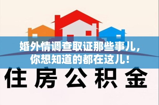 崇义婚外情调查取证那些事儿，你想知道的都在这儿！