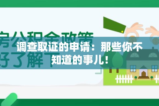 崇义调查取证的申请:那些你不知道的事儿! 崇义调查取证的申请:那些你不知道的事儿!