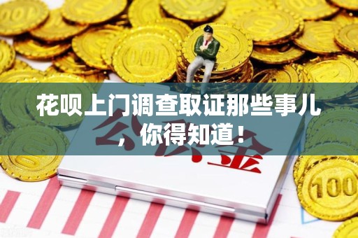崇义花呗上门调查取证那些事儿,你得知道! 崇义花呗上门调查取证那些事儿,你得知道!