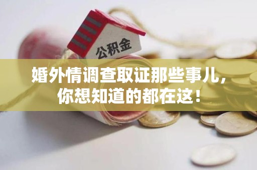 崇义婚外情调查取证那些事儿，你想知道的都在这！