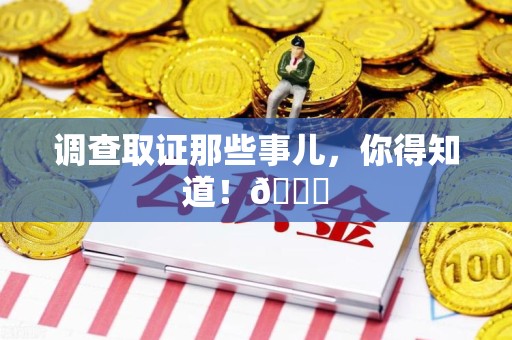 崇义调查取证那些事儿，你得知道！😎