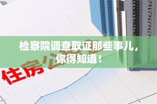 崇义检察院调查取证那些事儿，你得知道！