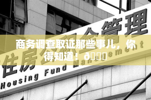 崇义商务调查取证那些事儿，你得知道！😎