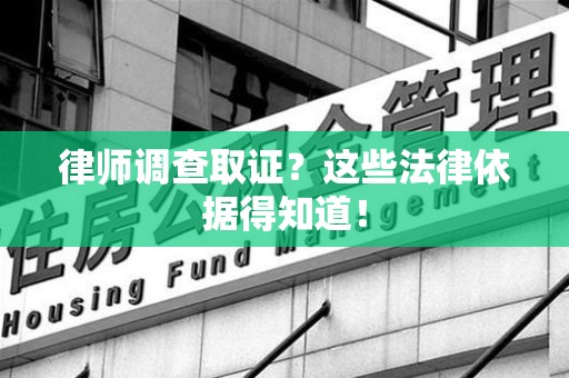 崇义律师调查取证？这些法律依据得知道！