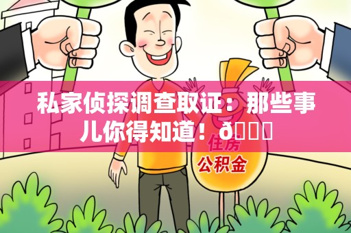 崇义私家侦探调查取证：那些事儿你得知道！😎