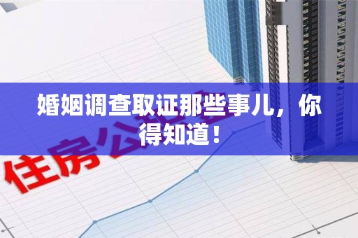 崇义婚姻调查取证那些事儿，你得知道！