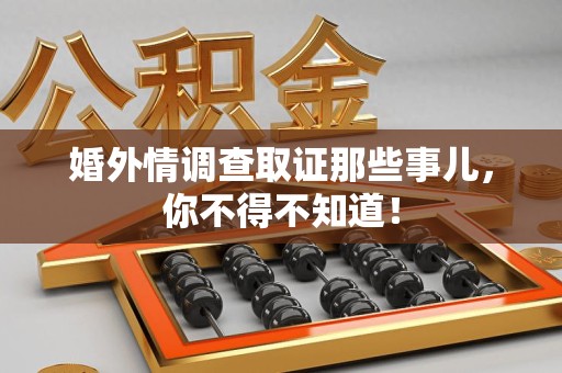 崇义婚外情调查取证那些事儿，你不得不知道！