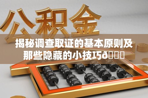 崇义揭秘调查取证的基本原则及那些隐藏的小技巧😎