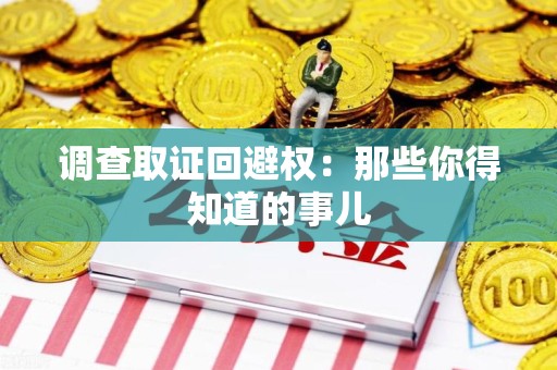 崇义调查取证回避权：那些你得知道的事儿