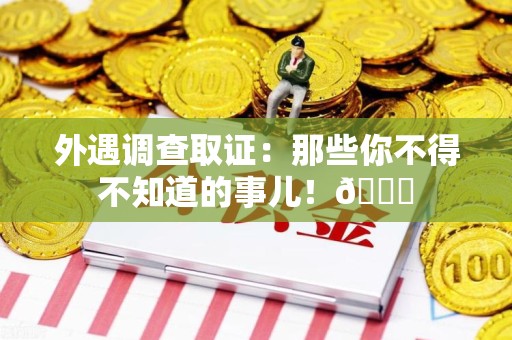 崇义外遇调查取证：那些你不得不知道的事儿！😎