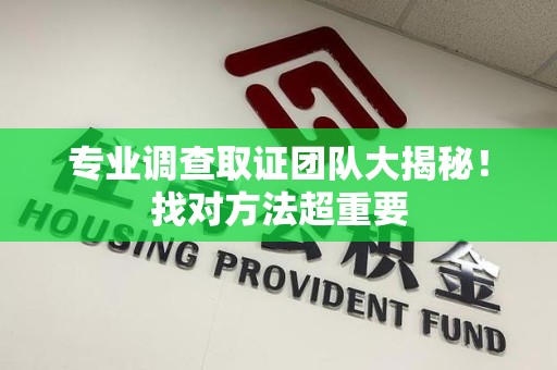 崇义专业调查取证团队大揭秘！找对方法超重要