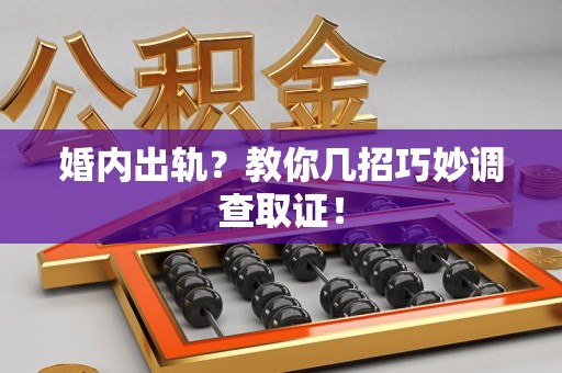 崇义婚内出轨？教你几招巧妙调查取证！