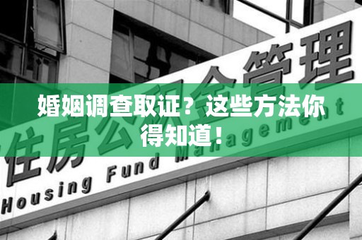 崇义婚姻调查取证？这些方法你得知道！
